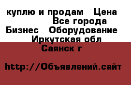 куплю и продам › Цена ­ 50 000 - Все города Бизнес » Оборудование   . Иркутская обл.,Саянск г.